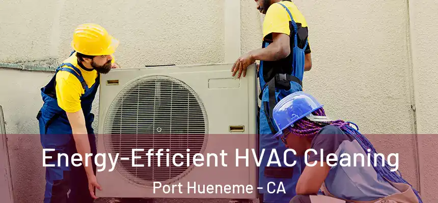 Energy-Efficient HVAC Cleaning Port Hueneme - CA