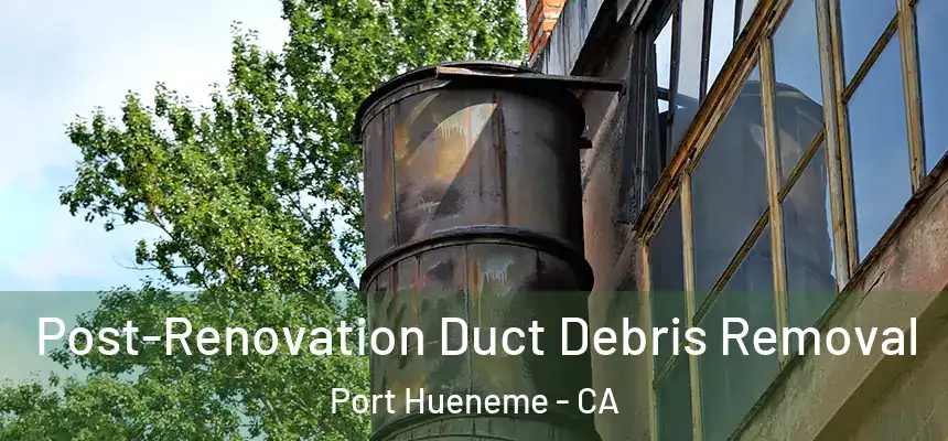  Post-Renovation Duct Debris Removal Port Hueneme - CA